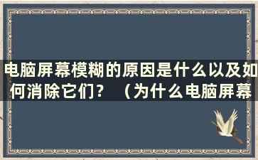 电脑屏幕模糊的原因是什么以及如何消除它们？ （为什么电脑屏幕会模糊？）